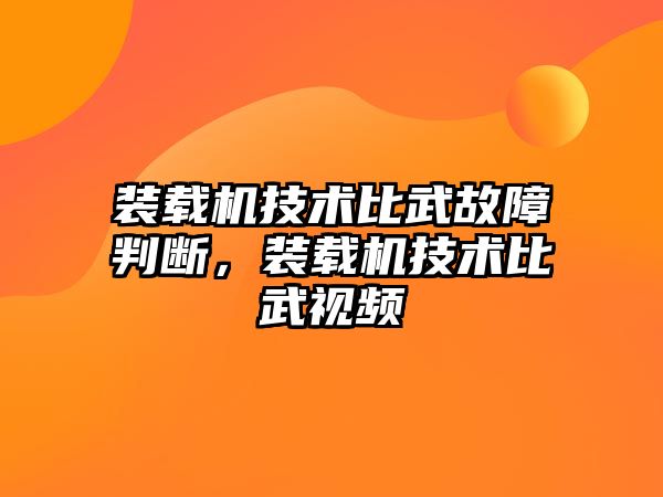 裝載機技術(shù)比武故障判斷，裝載機技術(shù)比武視頻