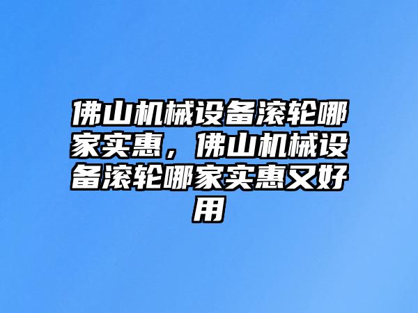 佛山機(jī)械設(shè)備滾輪哪家實(shí)惠，佛山機(jī)械設(shè)備滾輪哪家實(shí)惠又好用