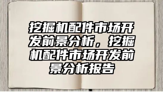 挖掘機配件市場開發(fā)前景分析，挖掘機配件市場開發(fā)前景分析報告