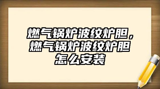 燃?xì)忮仩t波紋爐膽，燃?xì)忮仩t波紋爐膽怎么安裝