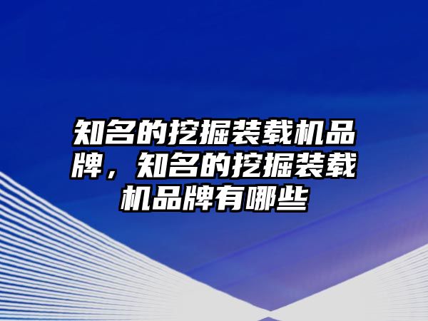 知名的挖掘裝載機(jī)品牌，知名的挖掘裝載機(jī)品牌有哪些