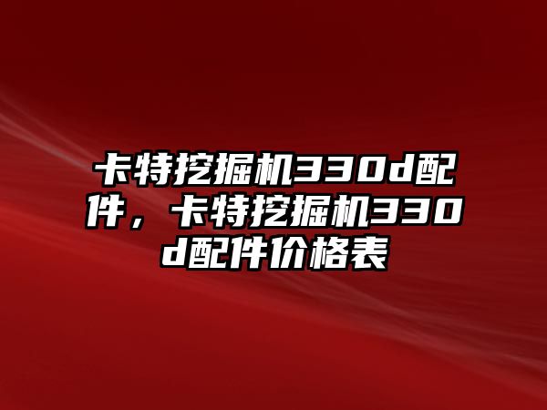 卡特挖掘機(jī)330d配件，卡特挖掘機(jī)330d配件價(jià)格表