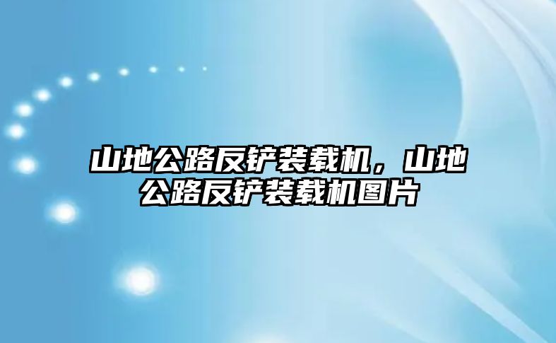 山地公路反鏟裝載機(jī)，山地公路反鏟裝載機(jī)圖片