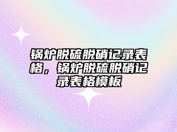 鍋爐脫硫脫硝記錄表格，鍋爐脫硫脫硝記錄表格模板