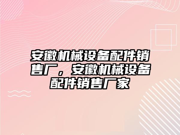 安徽機(jī)械設(shè)備配件銷售廠，安徽機(jī)械設(shè)備配件銷售廠家