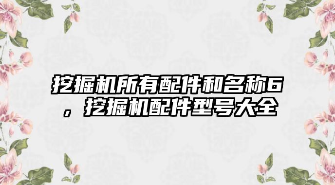 挖掘機所有配件和名稱6，挖掘機配件型號大全