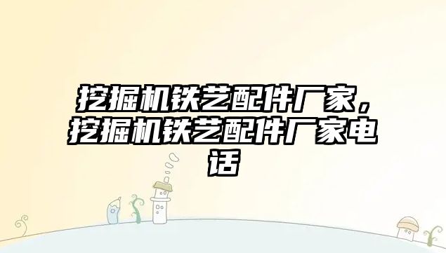 挖掘機鐵藝配件廠家，挖掘機鐵藝配件廠家電話