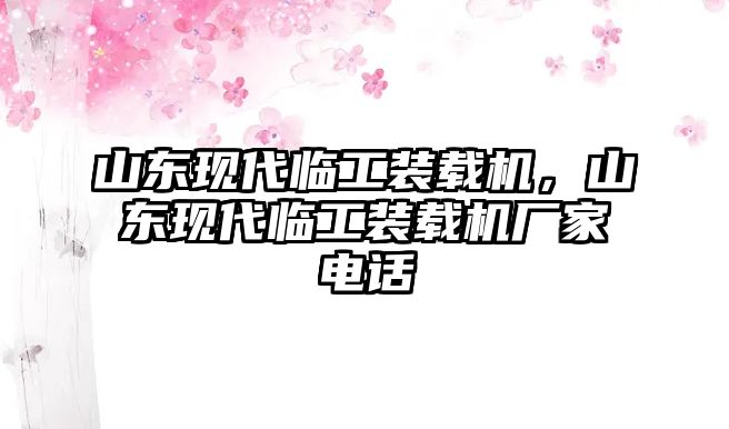 山東現(xiàn)代臨工裝載機(jī)，山東現(xiàn)代臨工裝載機(jī)廠家電話