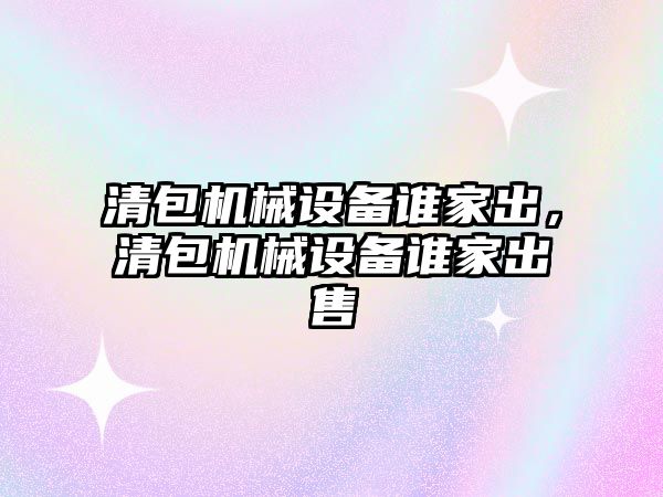 清包機械設(shè)備誰家出，清包機械設(shè)備誰家出售