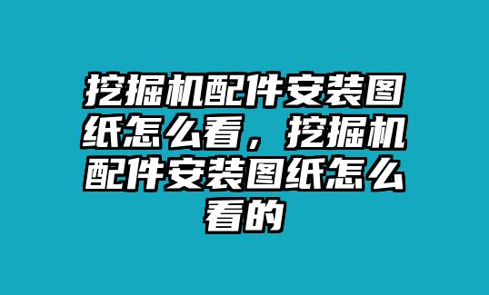 挖掘機(jī)配件安裝圖紙?jiān)趺纯矗诰驒C(jī)配件安裝圖紙?jiān)趺纯吹? class=