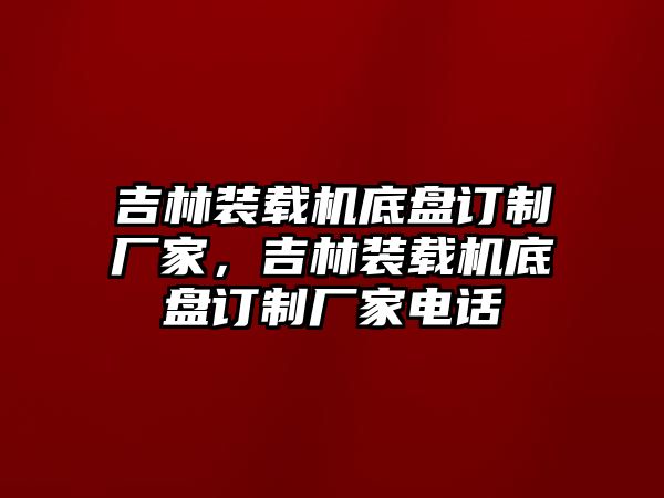 吉林裝載機底盤訂制廠家，吉林裝載機底盤訂制廠家電話