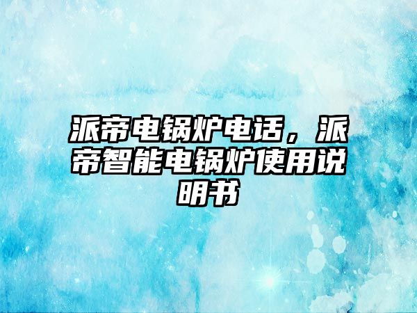 派帝電鍋爐電話，派帝智能電鍋爐使用說(shuō)明書