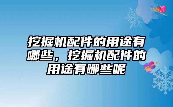 挖掘機配件的用途有哪些，挖掘機配件的用途有哪些呢