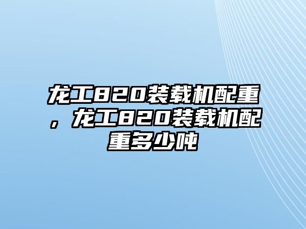 龍工820裝載機(jī)配重，龍工820裝載機(jī)配重多少噸