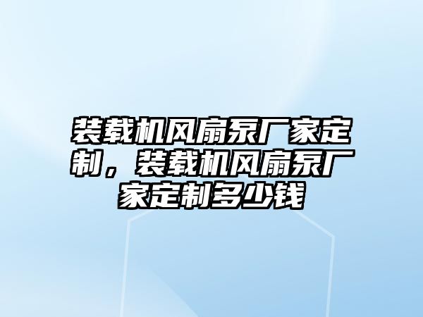 裝載機(jī)風(fēng)扇泵廠家定制，裝載機(jī)風(fēng)扇泵廠家定制多少錢(qián)