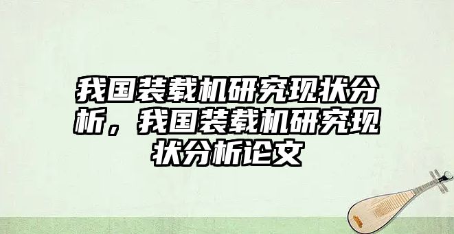 我國裝載機(jī)研究現(xiàn)狀分析，我國裝載機(jī)研究現(xiàn)狀分析論文