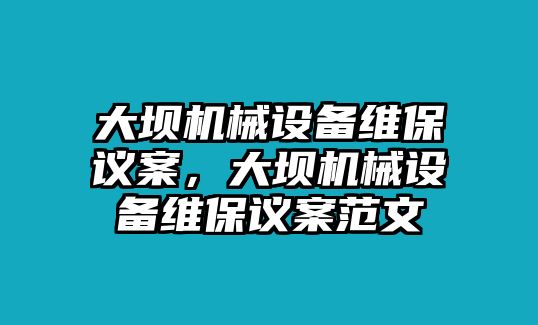 大壩機械設(shè)備維保議案，大壩機械設(shè)備維保議案范文