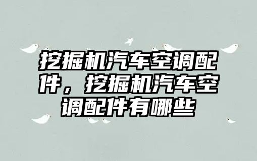 挖掘機(jī)汽車空調(diào)配件，挖掘機(jī)汽車空調(diào)配件有哪些