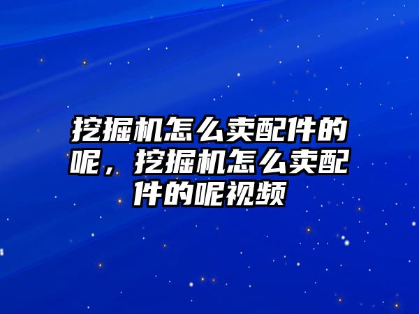 挖掘機怎么賣配件的呢，挖掘機怎么賣配件的呢視頻