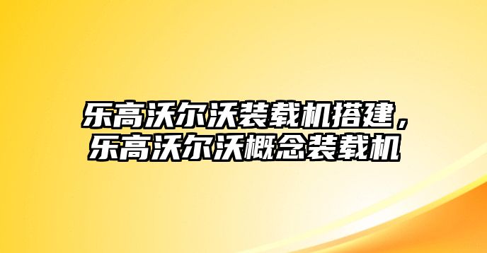 樂高沃爾沃裝載機(jī)搭建，樂高沃爾沃概念裝載機(jī)