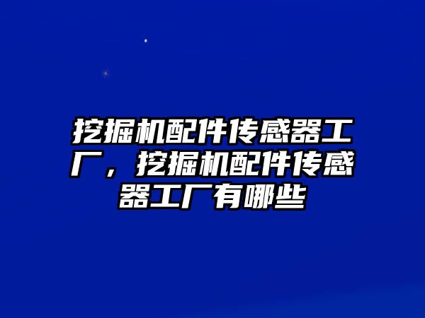 挖掘機(jī)配件傳感器工廠，挖掘機(jī)配件傳感器工廠有哪些