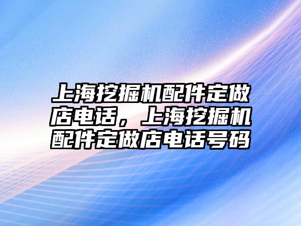 上海挖掘機(jī)配件定做店電話，上海挖掘機(jī)配件定做店電話號碼