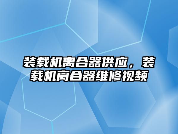 裝載機(jī)離合器供應(yīng)，裝載機(jī)離合器維修視頻