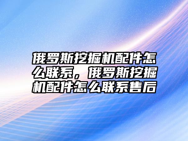 俄羅斯挖掘機配件怎么聯(lián)系，俄羅斯挖掘機配件怎么聯(lián)系售后