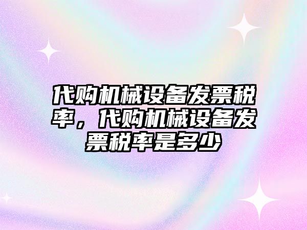 代購(gòu)機(jī)械設(shè)備發(fā)票稅率，代購(gòu)機(jī)械設(shè)備發(fā)票稅率是多少