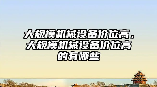 大規(guī)模機械設(shè)備價位高，大規(guī)模機械設(shè)備價位高的有哪些