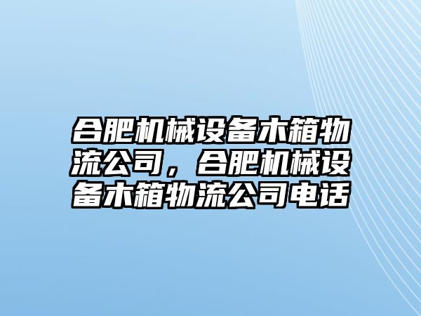 合肥機(jī)械設(shè)備木箱物流公司，合肥機(jī)械設(shè)備木箱物流公司電話