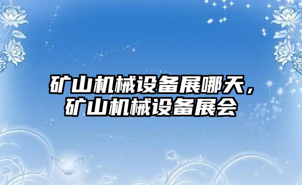 礦山機械設(shè)備展哪天，礦山機械設(shè)備展會