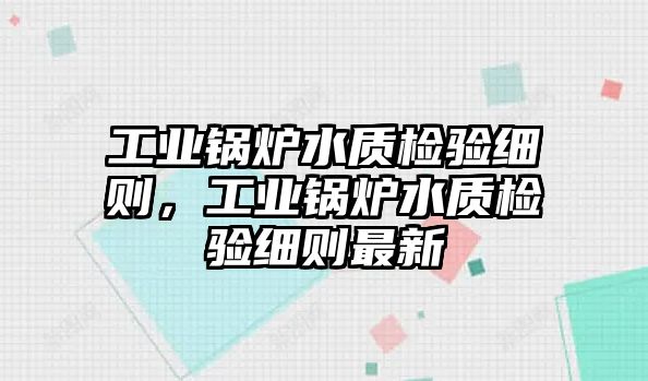 工業(yè)鍋爐水質檢驗細則，工業(yè)鍋爐水質檢驗細則最新