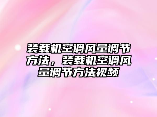 裝載機空調(diào)風(fēng)量調(diào)節(jié)方法，裝載機空調(diào)風(fēng)量調(diào)節(jié)方法視頻