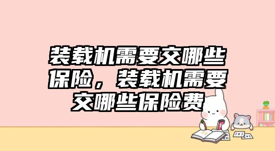 裝載機(jī)需要交哪些保險(xiǎn)，裝載機(jī)需要交哪些保險(xiǎn)費(fèi)