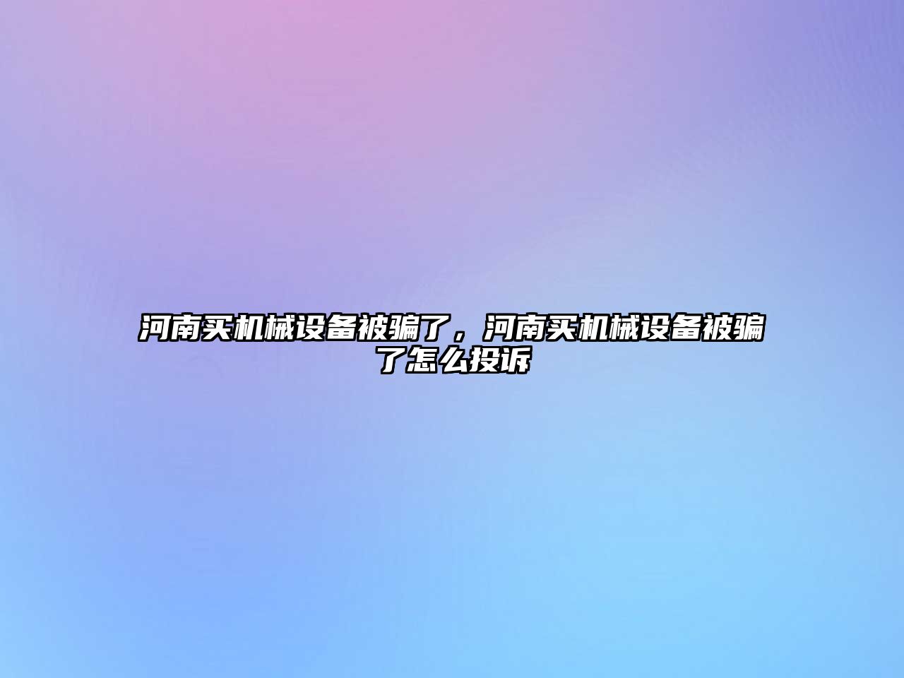 河南買(mǎi)機(jī)械設(shè)備被騙了，河南買(mǎi)機(jī)械設(shè)備被騙了怎么投訴