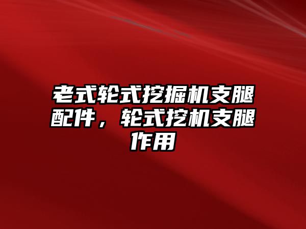 老式輪式挖掘機(jī)支腿配件，輪式挖機(jī)支腿作用