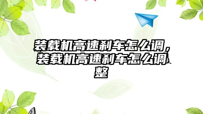 裝載機(jī)高速剎車怎么調(diào)，裝載機(jī)高速剎車怎么調(diào)整