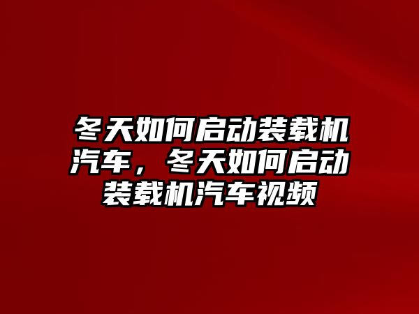 冬天如何啟動裝載機(jī)汽車，冬天如何啟動裝載機(jī)汽車視頻