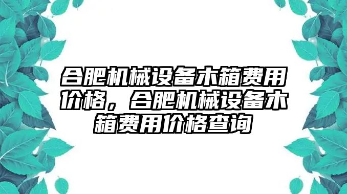 合肥機械設備木箱費用價格，合肥機械設備木箱費用價格查詢