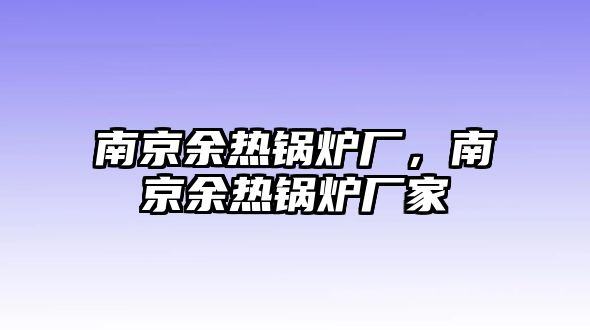 南京余熱鍋爐廠，南京余熱鍋爐廠家