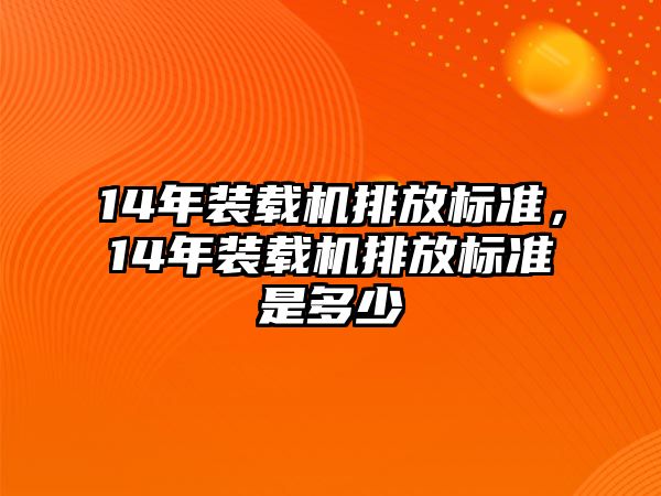 14年裝載機排放標準，14年裝載機排放標準是多少