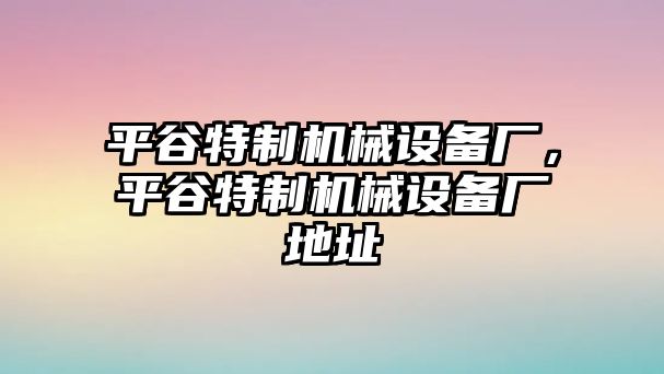 平谷特制機械設備廠，平谷特制機械設備廠地址