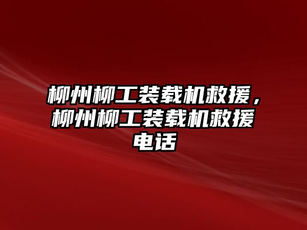 柳州柳工裝載機救援，柳州柳工裝載機救援電話