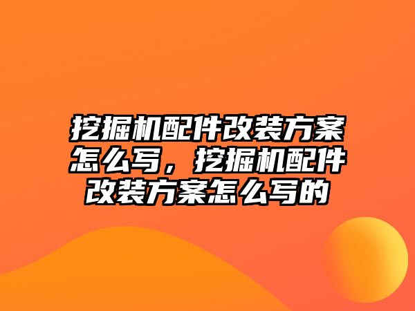 挖掘機(jī)配件改裝方案怎么寫，挖掘機(jī)配件改裝方案怎么寫的