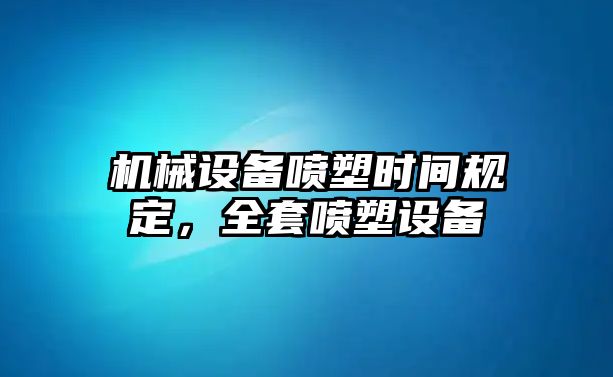 機械設備噴塑時間規(guī)定，全套噴塑設備