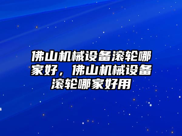 佛山機(jī)械設(shè)備滾輪哪家好，佛山機(jī)械設(shè)備滾輪哪家好用