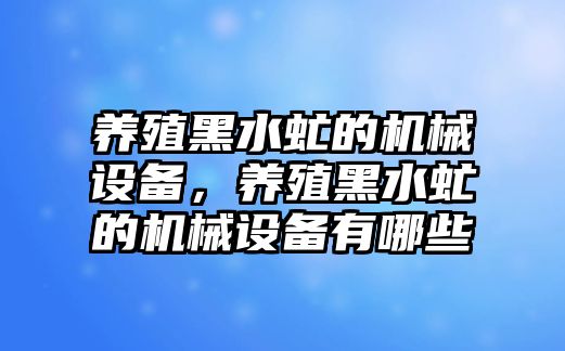 養(yǎng)殖黑水虻的機(jī)械設(shè)備，養(yǎng)殖黑水虻的機(jī)械設(shè)備有哪些