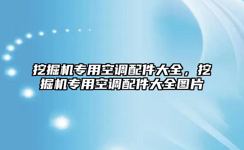 挖掘機專用空調(diào)配件大全，挖掘機專用空調(diào)配件大全圖片