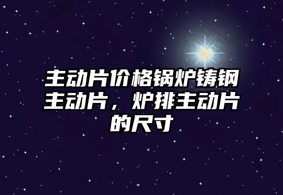 主動片價格鍋爐鑄鋼主動片，爐排主動片的尺寸